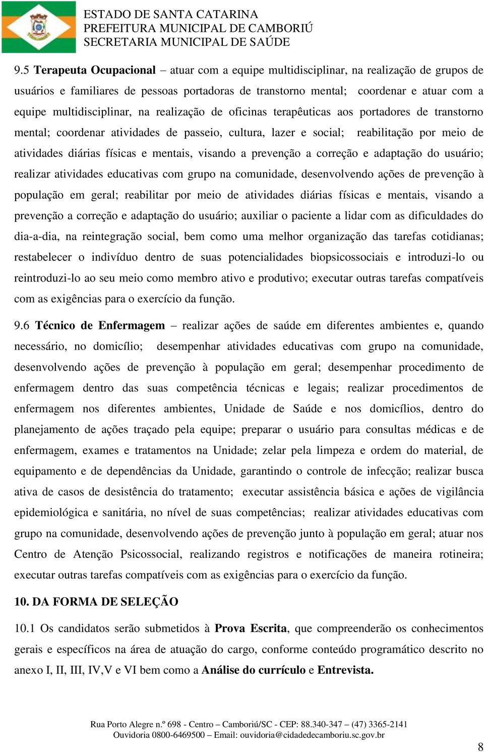 físicas e mentais, visando a prevenção a correção e adaptação do usuário; realizar atividades educativas com grupo na comunidade, desenvolvendo ações de prevenção à população em geral; reabilitar por