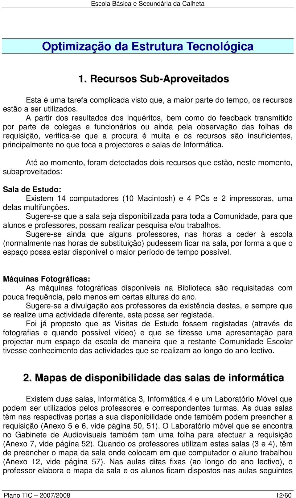 A partir dos resultados dos inquéritos, bem como do feedback transmitido por parte de colegas e funcionários ou ainda pela observação das folhas de requisição, verifica-se que a procura é muita e os