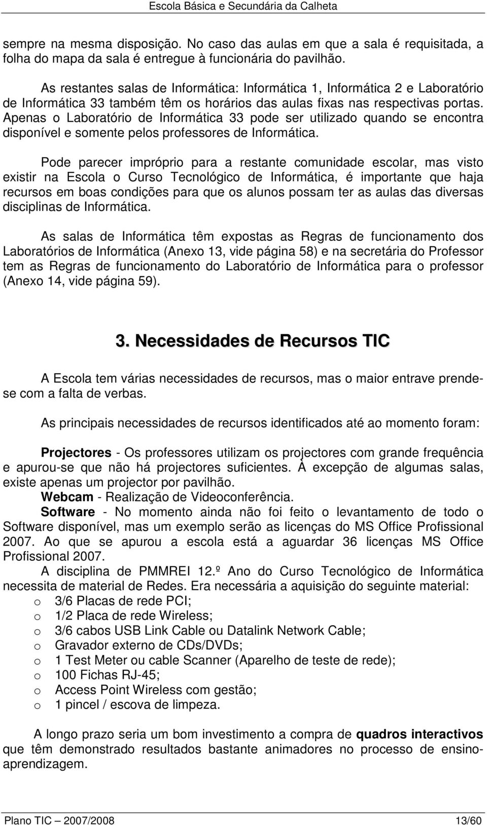 Apenas o Laboratório de Informática 33 pode ser utilizado quando se encontra disponível e somente pelos professores de Informática.