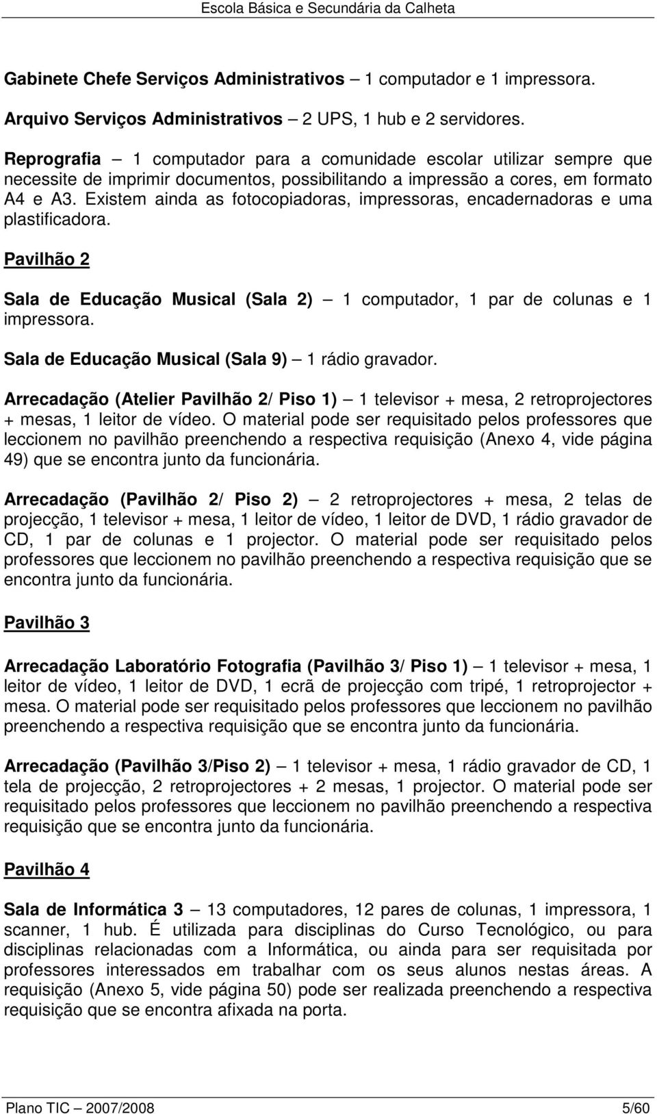 Existem ainda as fotocopiadoras, impressoras, encadernadoras e uma plastificadora. Pavilhão 2 Sala de Educação Musical (Sala 2) 1 computador, 1 par de colunas e 1 impressora.