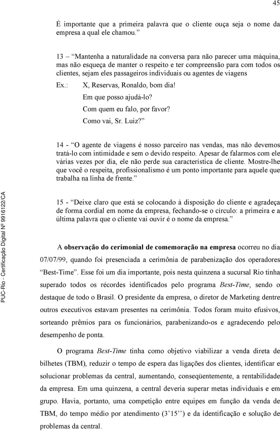 de viagens Ex.: X, Reservas, Ronaldo, bom dia! Em que posso ajudá-lo? Com quem eu falo, por favor? Como vai, Sr. Luiz?