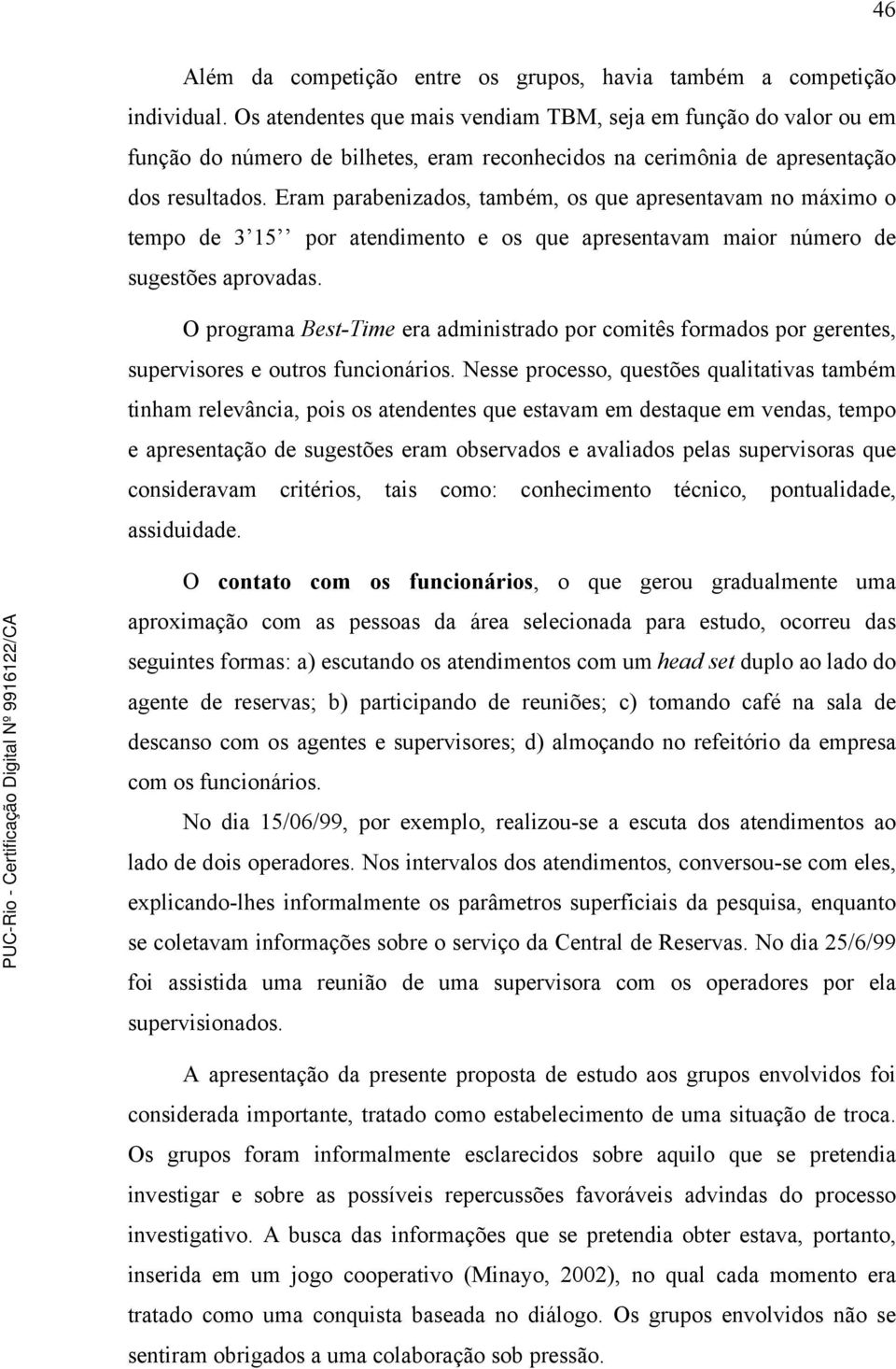 Eram parabenizados, também, os que apresentavam no máximo o tempo de 3 15 por atendimento e os que apresentavam maior número de sugestões aprovadas.