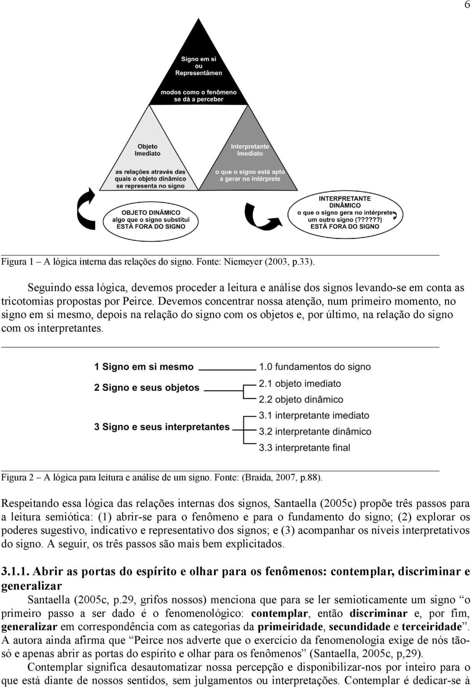 Devemos concentrar nossa atenção, num primeiro momento, no signo em si mesmo, depois na relação do signo com os objetos e, por último, na relação do signo com os interpretantes.