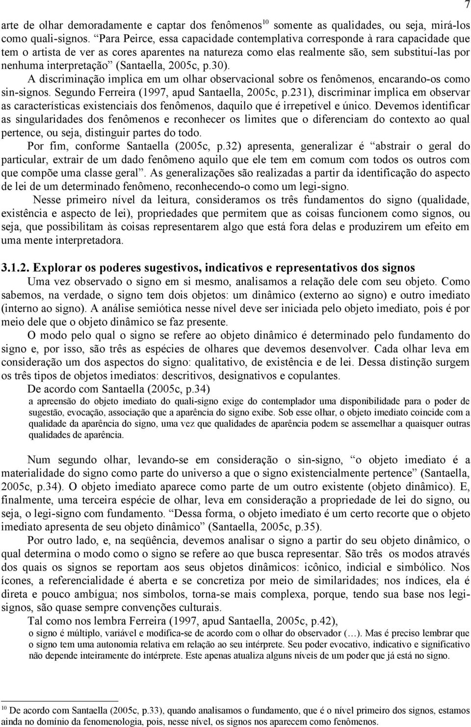 (Santaella, 2005c, p.30). A discriminação implica em um olhar observacional sobre os fenômenos, encarando-os como sin-signos. Segundo Ferreira (1997, apud Santaella, 2005c, p.