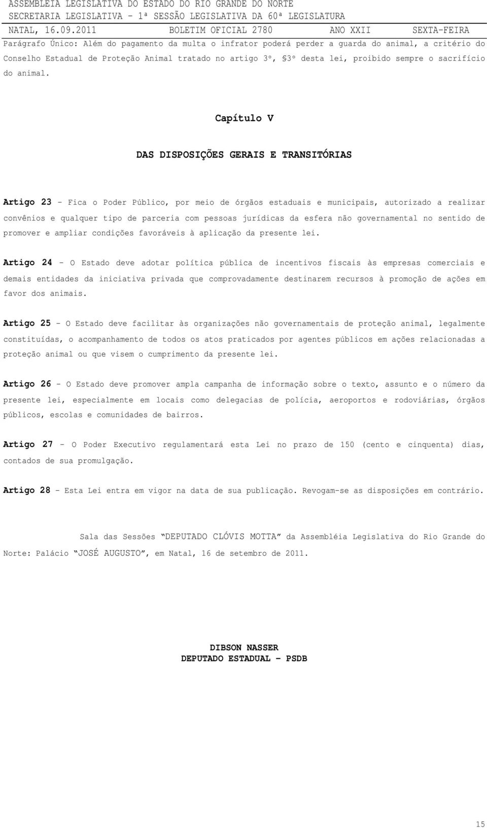 Capítulo V DAS DISPOSIÇÕES GERAIS E TRANSITÓRIAS Artigo 23 - Fica o Poder Público, por meio de órgãos estaduais e municipais, autorizado a realizar convênios e qualquer tipo de parceria com pessoas