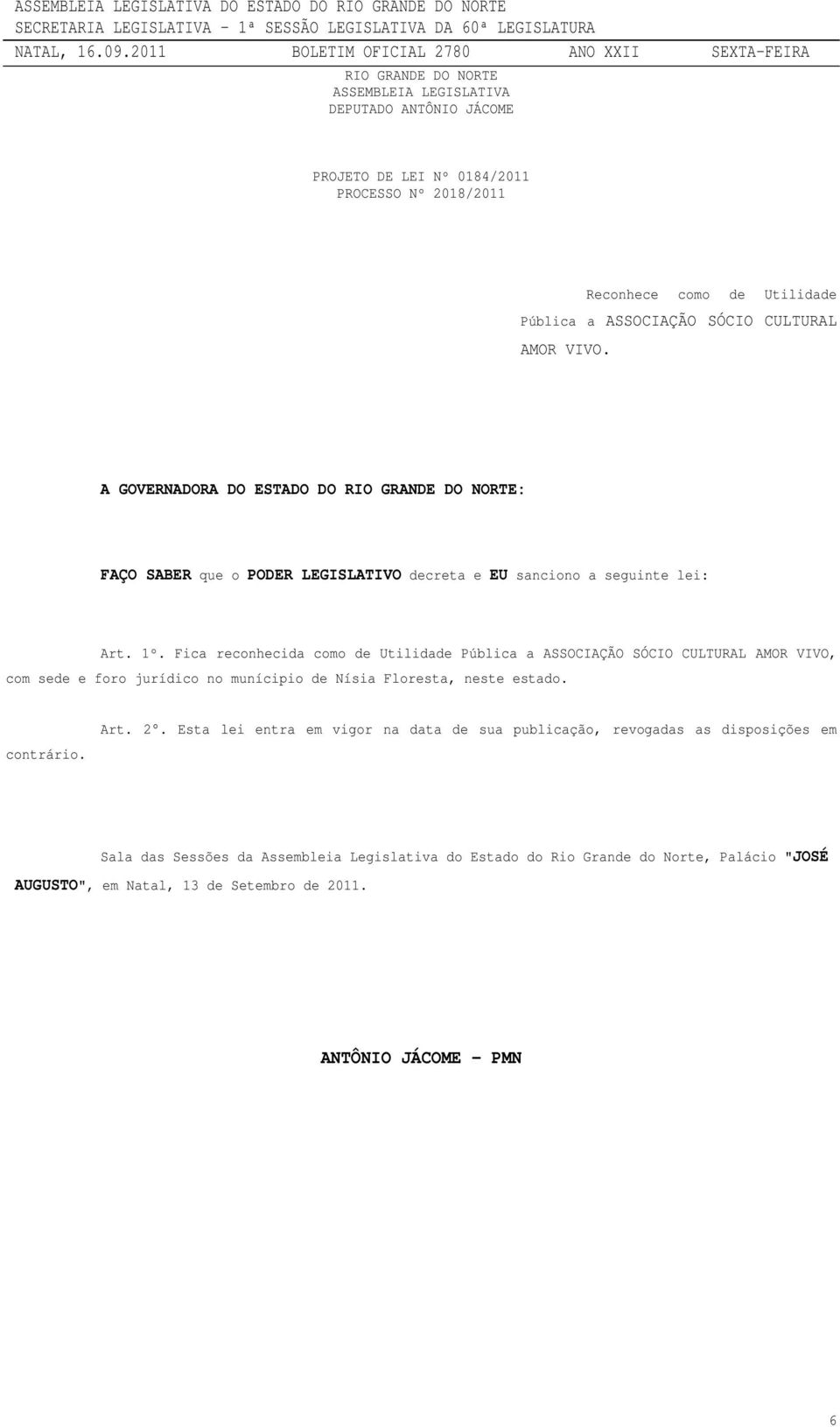 Fica reconhecida como de Utilidade Pública a ASSOCIAÇÃO SÓCIO CULTURAL AMOR VIVO, com sede e foro jurídico no munícipio de Nísia Floresta, neste estado. contrário. Art. 2.