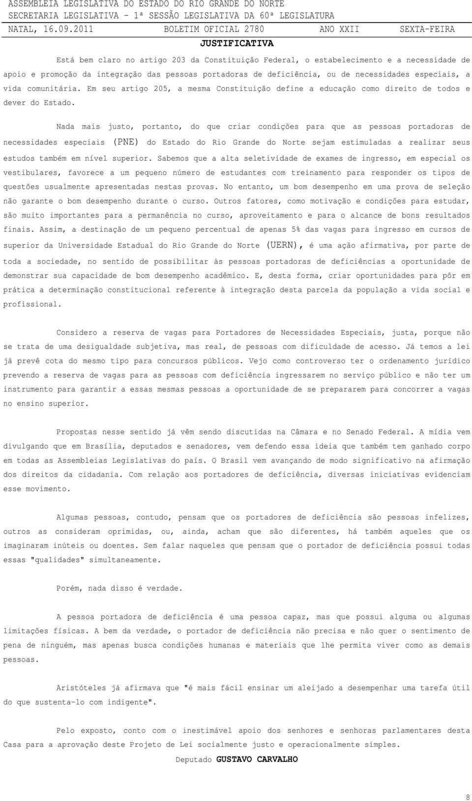 Nada mais justo, portanto, do que criar condições para que as pessoas portadoras de necessidades especiais (PNE) do Estado do Rio Grande do Norte sejam estimuladas a realizar seus estudos também em