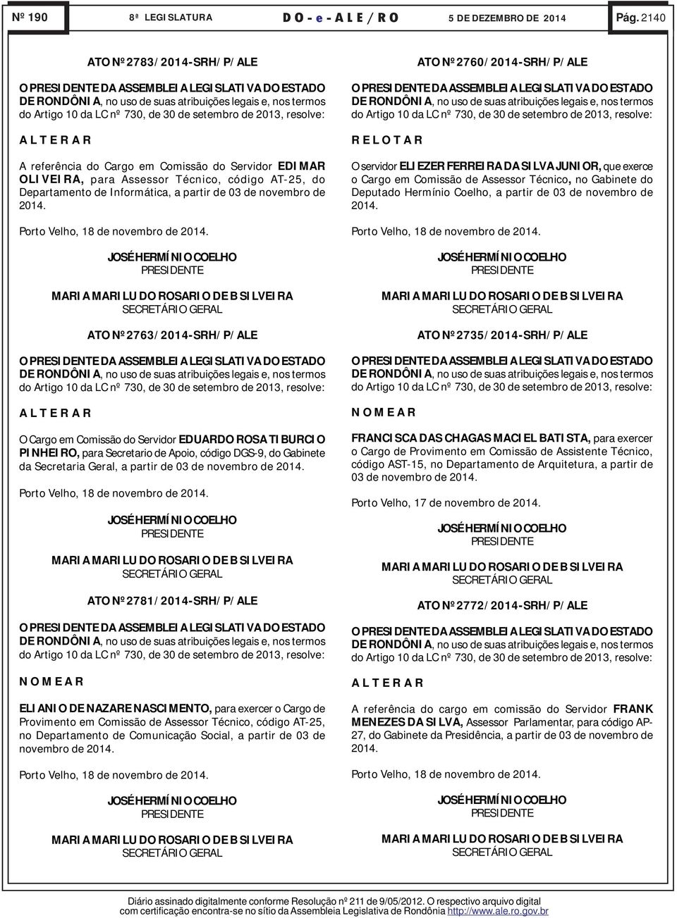 Informática, a partir de 03 de novembro de ATO Nº2763/2014-SRH/P/ALE O DA ASSEMBLEIA LEGISLATIVA DO ESTADO O Cargo em Comissão do Servidor EDUARDO ROSA TIBURCIO PINHEIRO, para Secretario de Apoio,