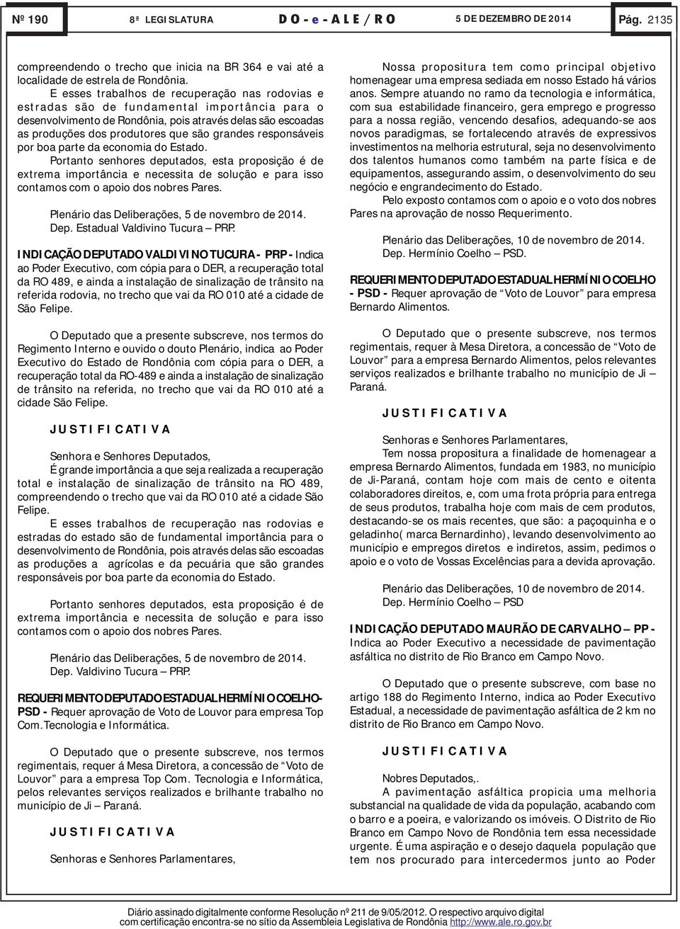 responsáveis por boa parte da economia do Estado. Portanto senhores deputados, esta proposição é de extrema importância e necessita de solução e para isso contamos com o apoio dos nobres Pares.