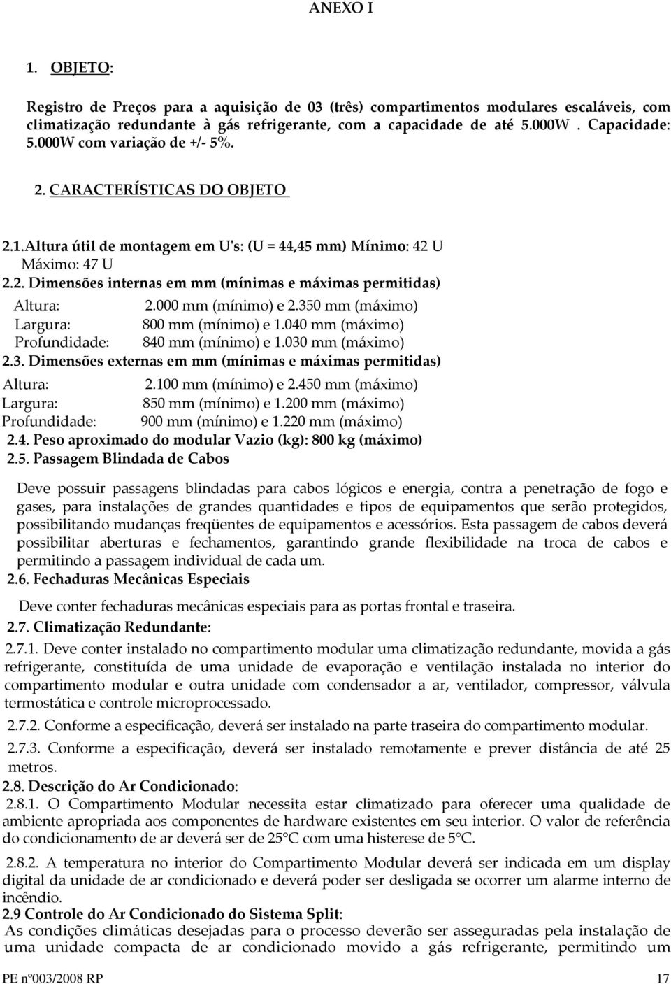 000 mm (mínimo) e 2.350 mm (máximo) Largura: 800 mm (mínimo) e 1.040 mm (máximo) Profundidade: 840 mm (mínimo) e 1.030 mm (máximo) 2.3. Dimensões externas em mm (mínimas e máximas permitidas) Altura: 2.