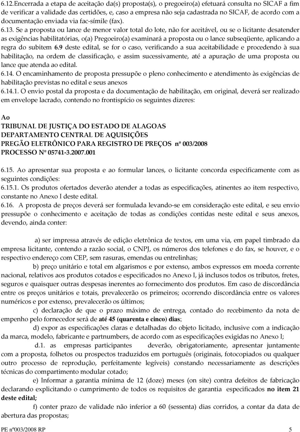 Se a proposta ou lance de menor valor total do lote, não for aceitável, ou se o licitante desatender as exigências habilitatórias, o(a) Pregoeiro(a) examinará a proposta ou o lance subseqüente,