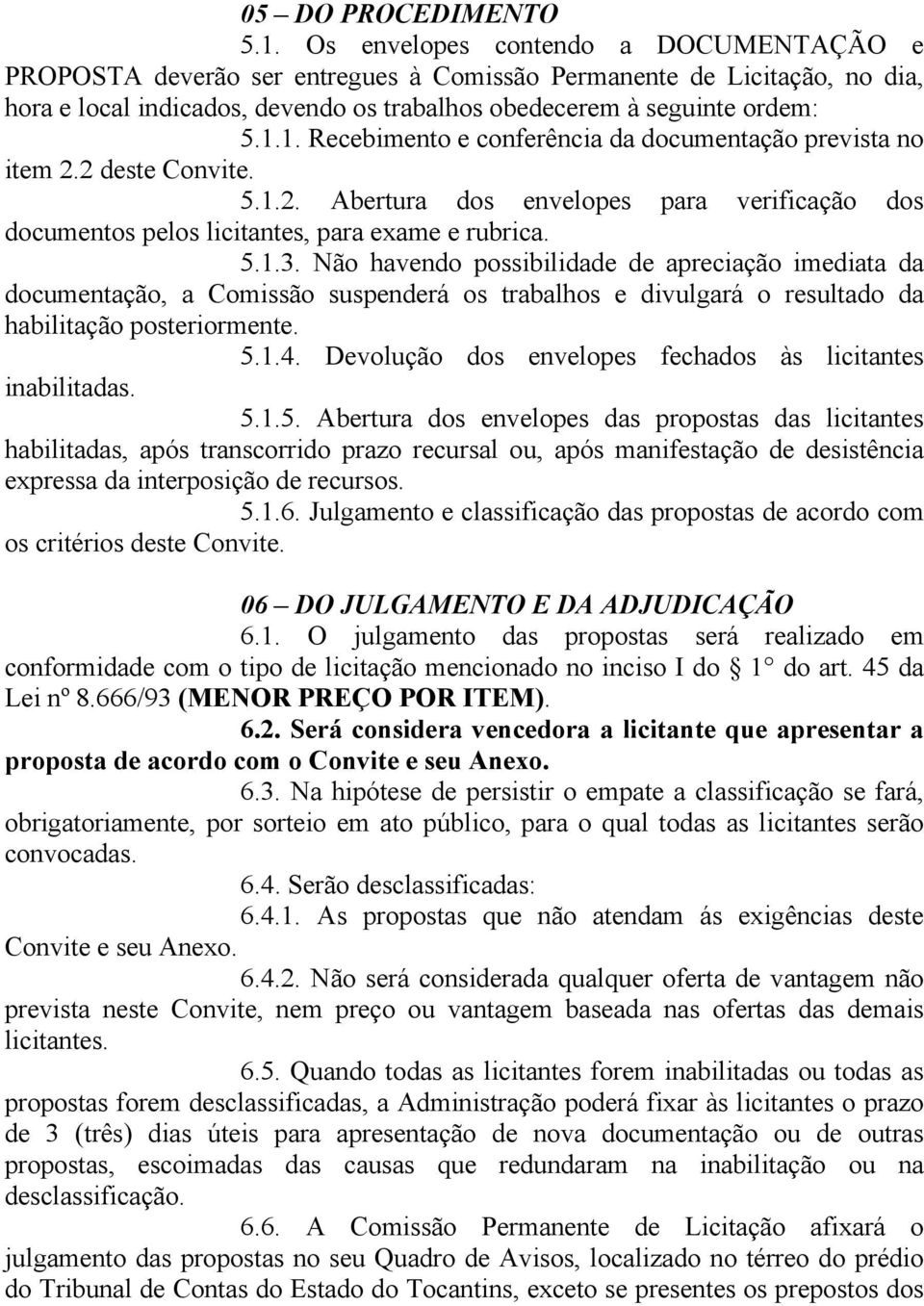 1. Recebimento e conferência da documentação prevista no item 2.2 deste Convite. 5.1.2. Abertura dos envelopes para verificação dos documentos pelos licitantes, para exame e rubrica. 5.1.3.