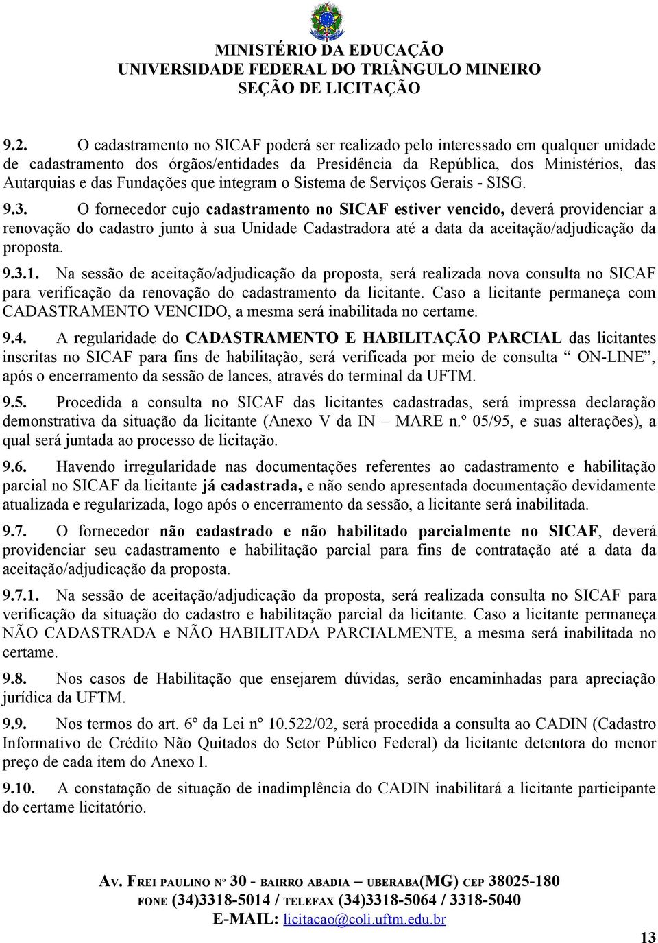 O fornecedor cujo cadastramento no SICAF estiver vencido, deverá providenciar a renovação do cadastro junto à sua Unidade Cadastradora até a data da aceitação/adjudicação da proposta. 9.3.1.