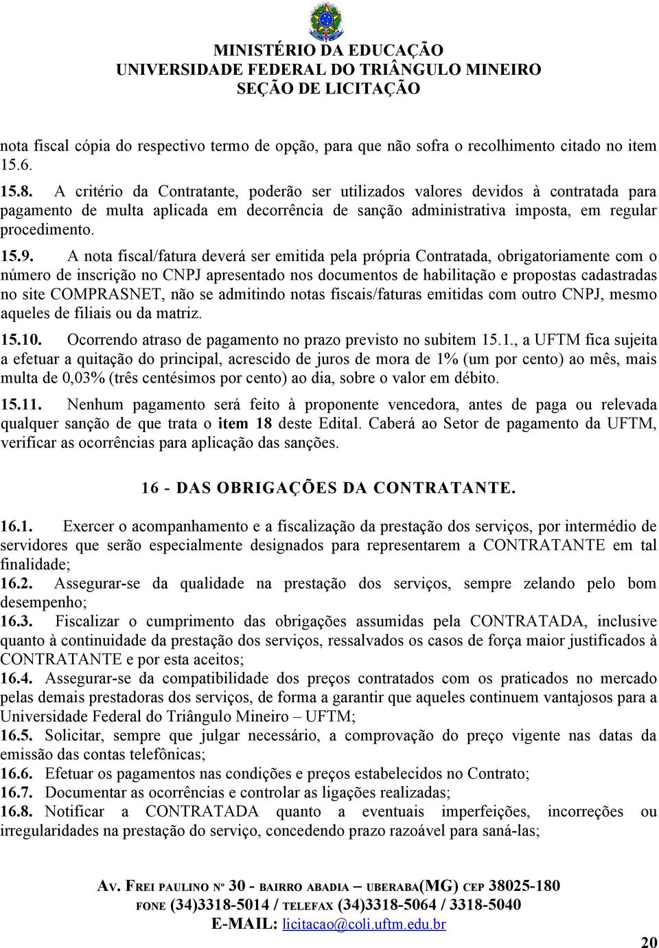 A nota fiscal/fatura deverá ser emitida pela própria Contratada, obrigatoriamente com o número de inscrição no CNPJ apresentado nos documentos de habilitação e propostas cadastradas no site