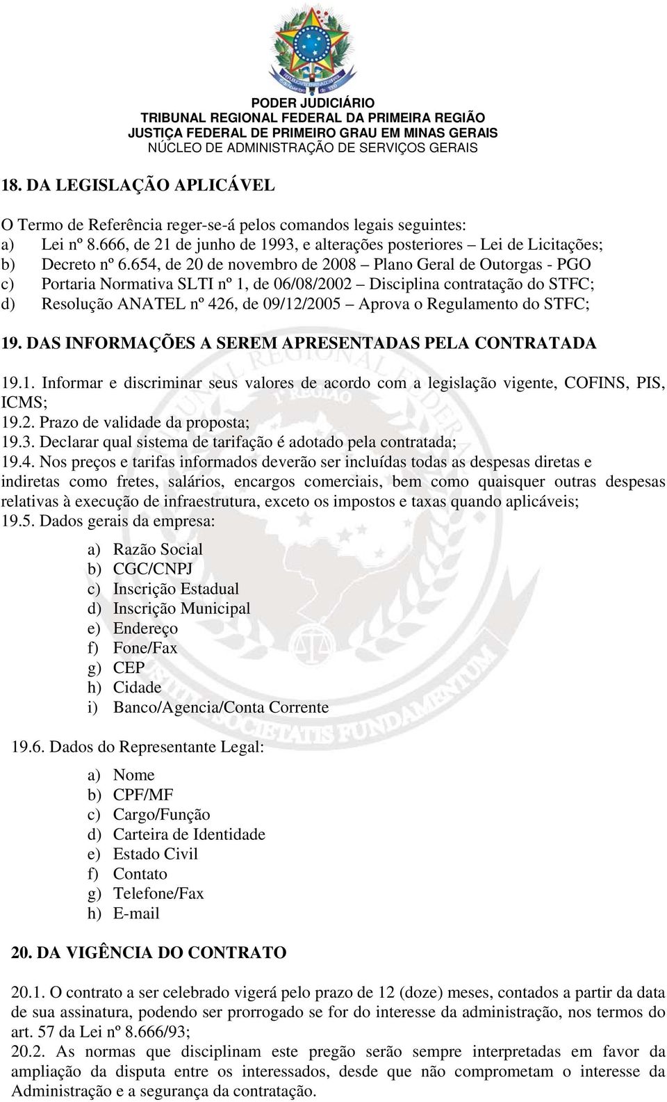 654, de 20 de novembro de 2008 Plano Geral de Outorgas - PGO c) Portaria Normativa SLTI nº 1, de 06/08/2002 Disciplina contratação do STFC; d) Resolução ANATEL nº 426, de 09/12/2005 Aprova o