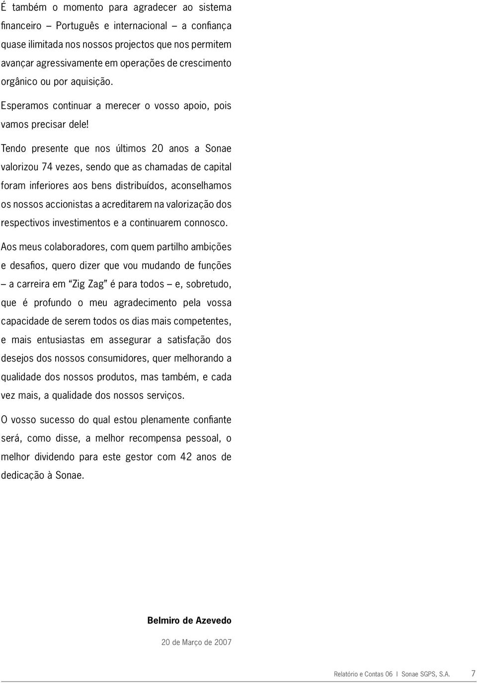 Tendo presente que nos últimos 20 anos a Sonae valorizou 74 vezes, sendo que as chamadas de capital foram inferiores aos bens distribuídos, aconselhamos os nossos accionistas a acreditarem na