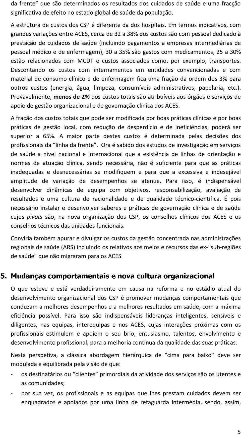 Em termos indicativos, com grandes variações entre ACES, cerca de 32 a 38% dos custos são com pessoal dedicado à prestação de cuidados de saúde (incluindo pagamentos a empresas intermediárias de