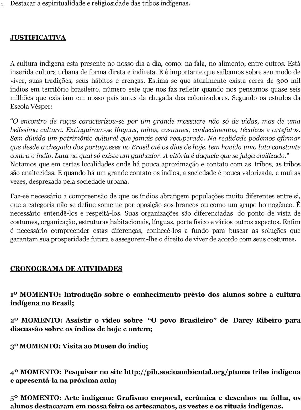 Estima-se que atualmente exista cerca de 300 mil índis em territóri brasileir, númer este que ns faz refletir quand ns pensams quase seis milhões que existiam em nss país antes da chegada ds