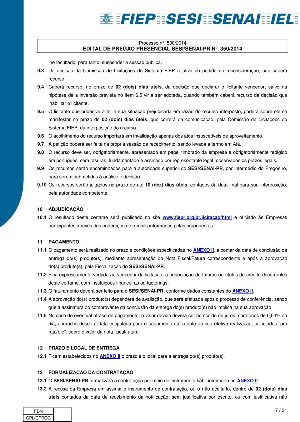 4 Caberá recurso, no prazo de 02 (dois) dias úteis, da decisão que declarar o licitante vencedor, salvo na hipótese de a inversão prevista no item 6.