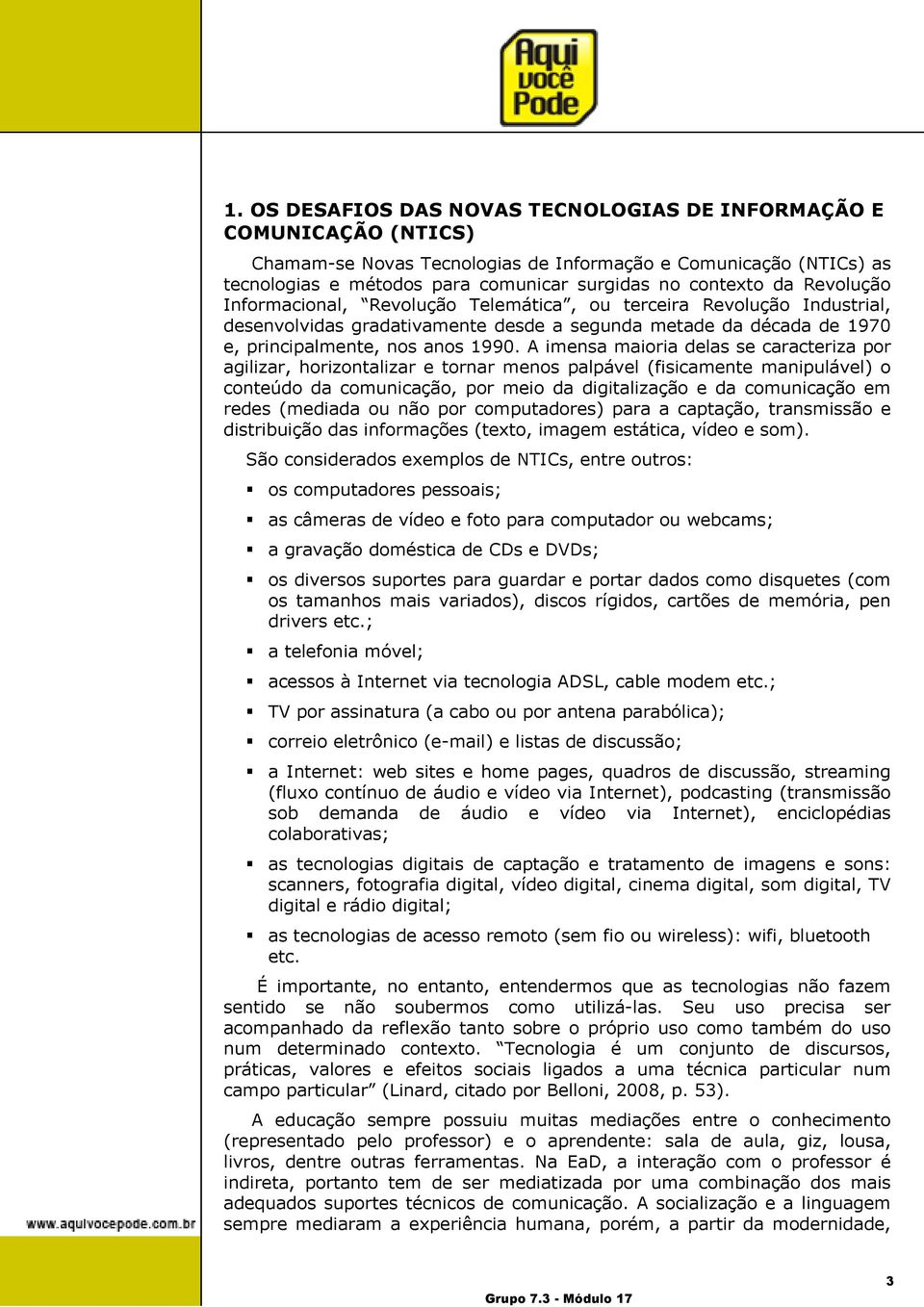 A imensa maioria delas se caracteriza por agilizar, horizontalizar e tornar menos palpável (fisicamente manipulável) o conteúdo da comunicação, por meio da digitalização e da comunicação em redes