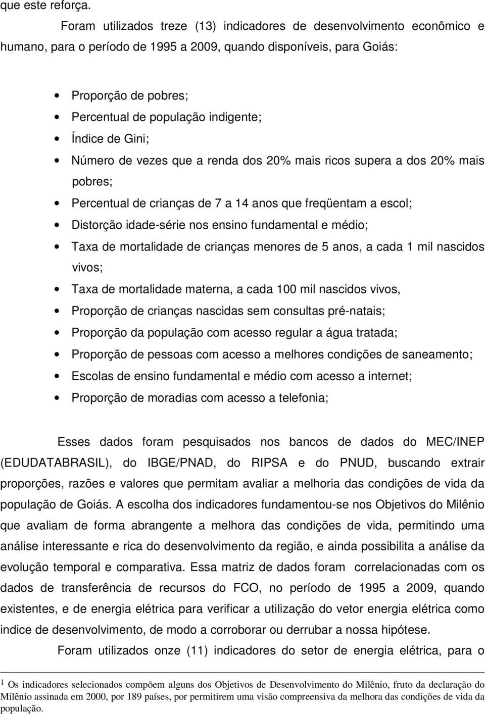 Índice de ; Número de vezes que a renda dos 20% mais ricos supera a dos 20% mais pobres; Percentual de crianças de 7 a 14 anos que freqüentam a escol; Distorção idade-série nos ensino fundamental e