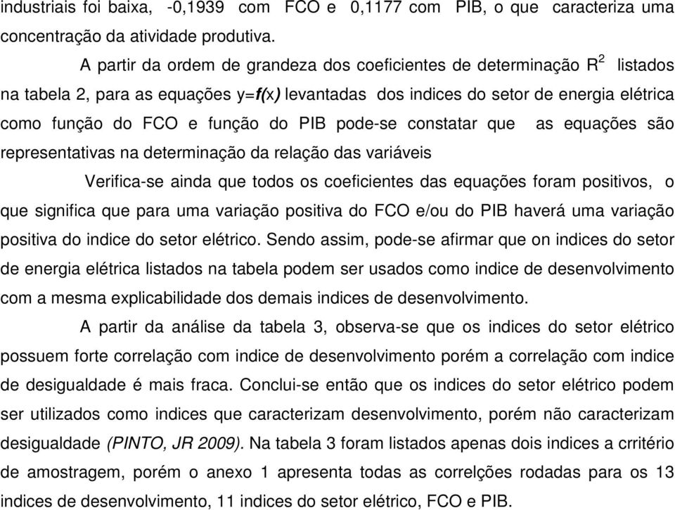 pode-se constatar que as equações são representativas na determinação da relação das variáveis Verifica-se ainda que todos os coeficientes das equações foram positivos, o que significa que para uma