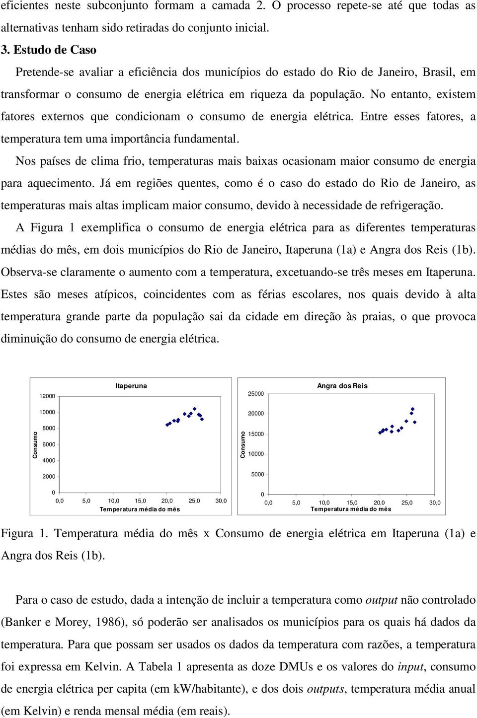 No entanto, exstem fatores externos qe condconam o consmo de energa elétrca. Entre esses fatores, a temperatra tem ma mportânca fndamental.