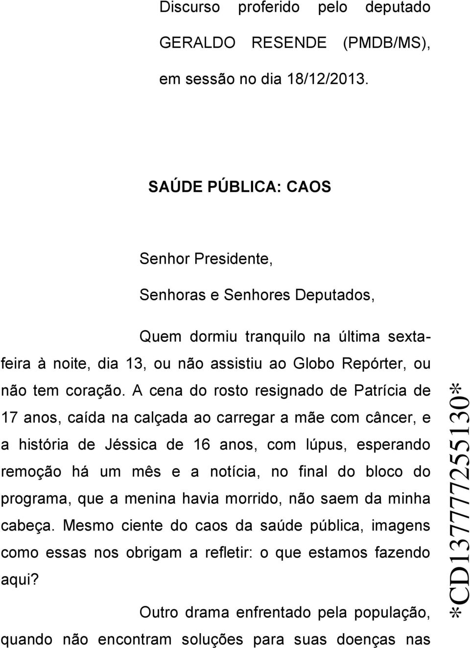 A cena do rosto resignado de Patrícia de 17 anos, caída na calçada ao carregar a mãe com câncer, e a história de Jéssica de 16 anos, com lúpus, esperando remoção há um mês e a notícia,