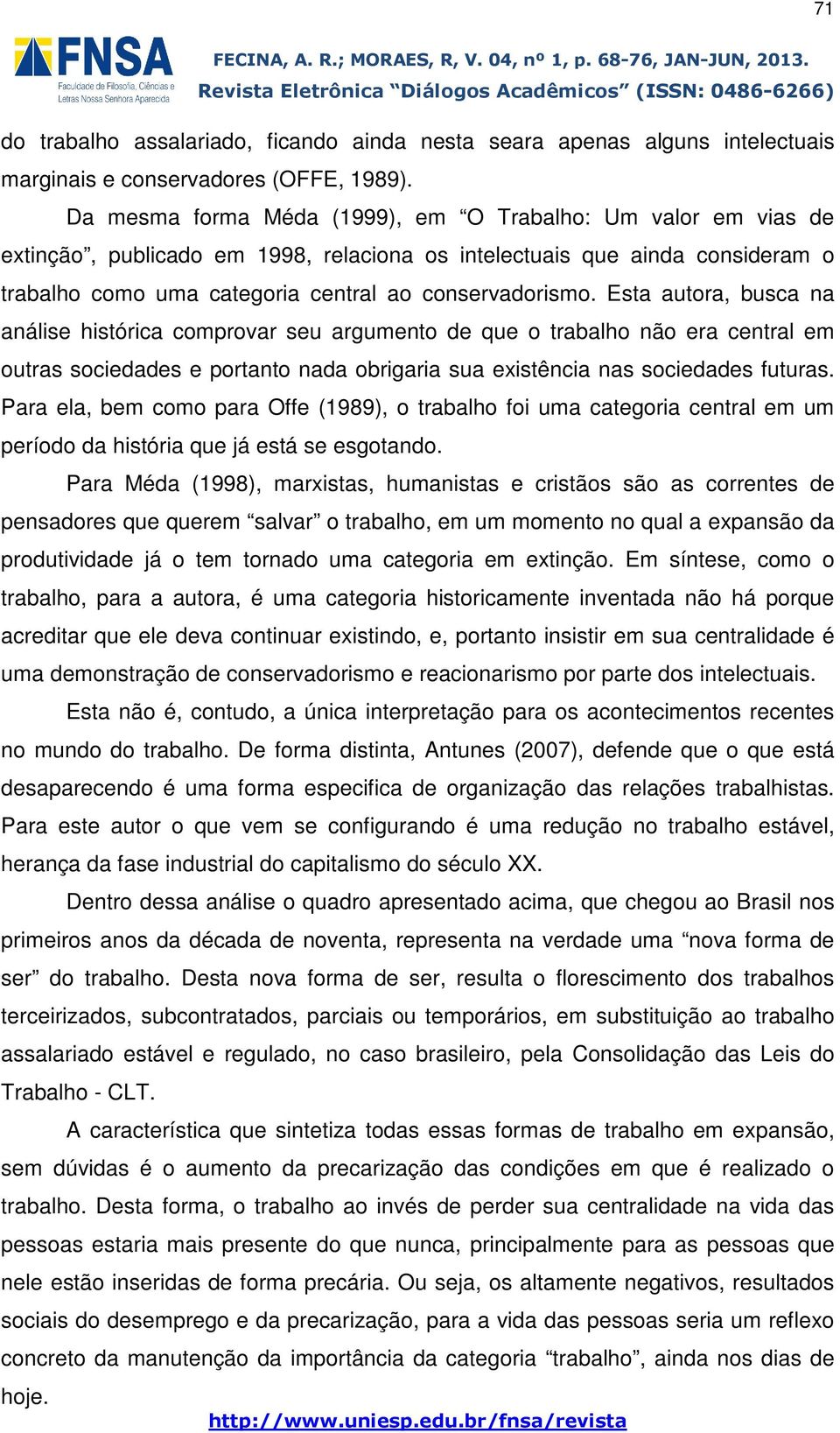 Esta autora, busca na análise histórica comprovar seu argumento de que o trabalho não era central em outras sociedades e portanto nada obrigaria sua existência nas sociedades futuras.