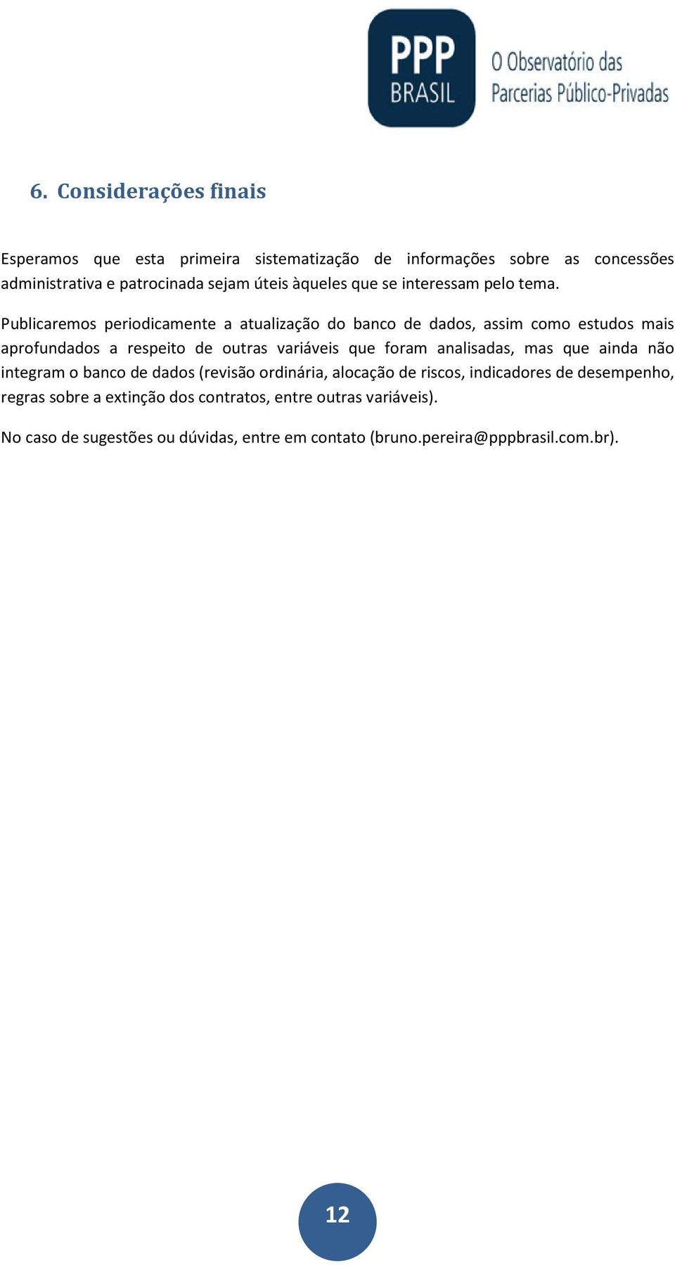 Publicaremos periodicamente a atualização do banco de dados, assim como estudos mais aprofundados a respeito de outras variáveis que foram