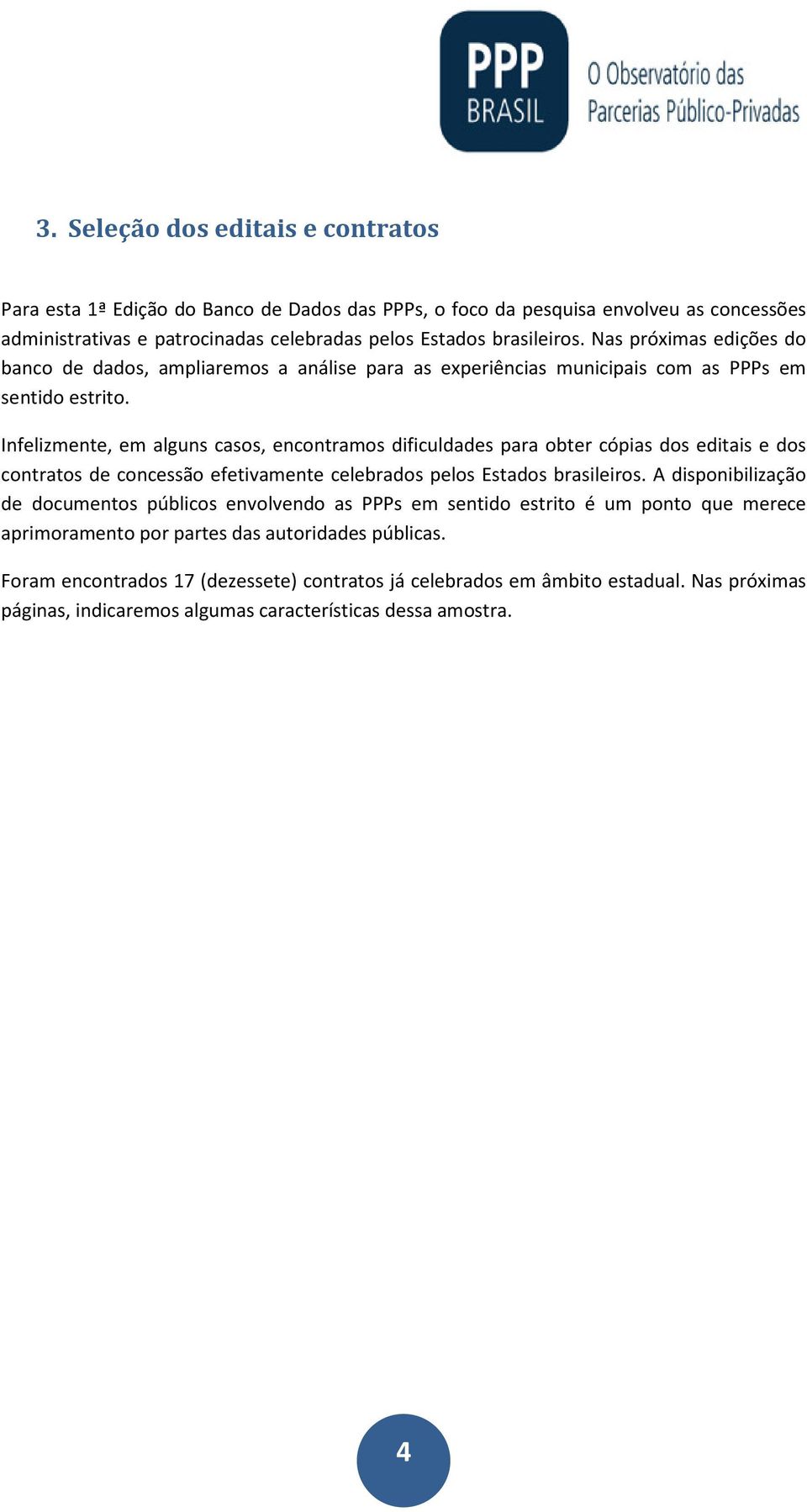 Infelizmente, em alguns casos, encontramos dificuldades para obter cópias dos editais e dos contratos de concessão efetivamente celebrados pelos Estados brasileiros.