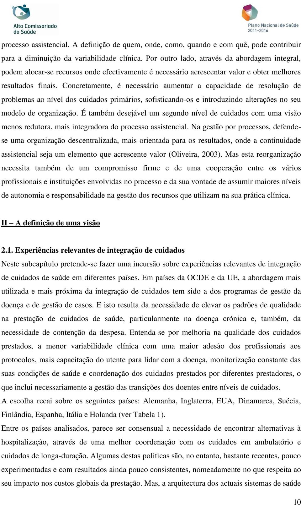 Concretamente, é necessário aumentar a capacidade de resolução de problemas ao nível dos cuidados primários, sofisticando-os e introduzindo alterações no seu modelo de organização.