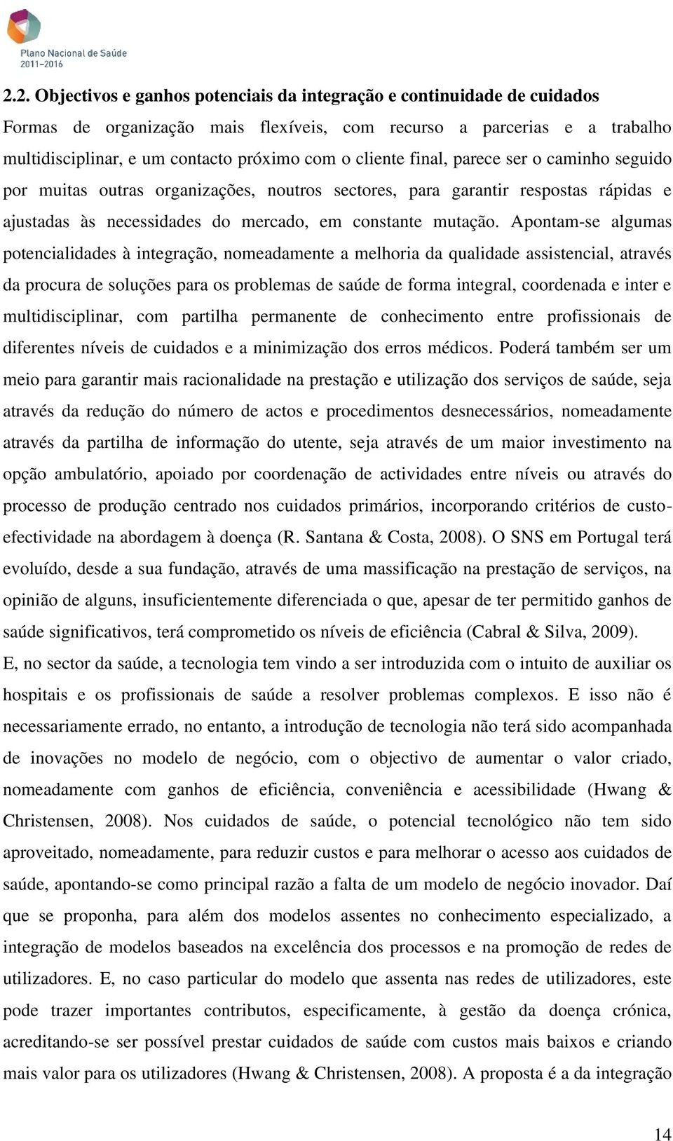 Apontam-se algumas potencialidades à integração, nomeadamente a melhoria da qualidade assistencial, através da procura de soluções para os problemas de saúde de forma integral, coordenada e inter e