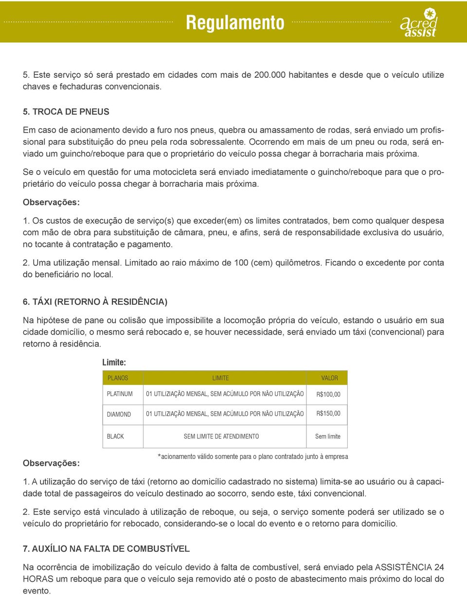 Ocorrendo em mais de um pneu ou roda, será enviado um guincho/reboque para que o proprietário do veículo possa chegar à borracharia mais próxima.