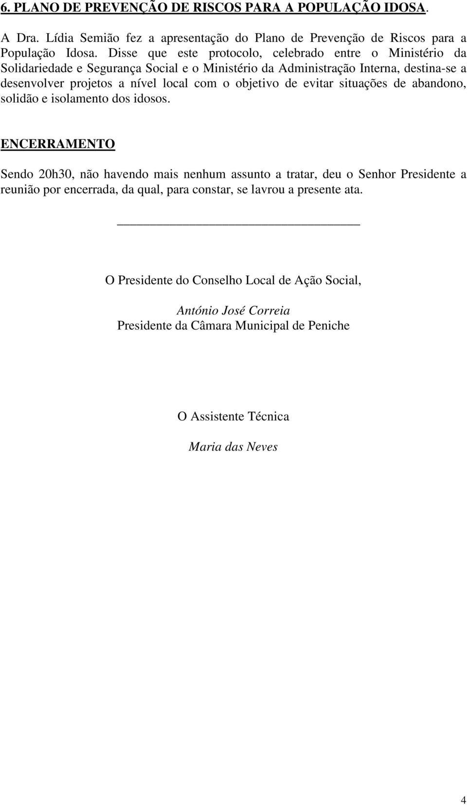 com o objetivo de evitar situações de abandono, solidão e isolamento dos idosos.