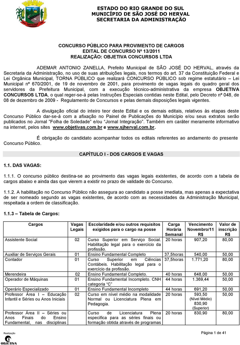 37 da Constituição Federal e Lei Orgânica Municipal, TORNA PÚBLICO que realizará CONCURSO PÚBLICO sob regime estatutário Lei Municipal nº 670/2001, de 19 de novembro de 2001, para provimento de vagas