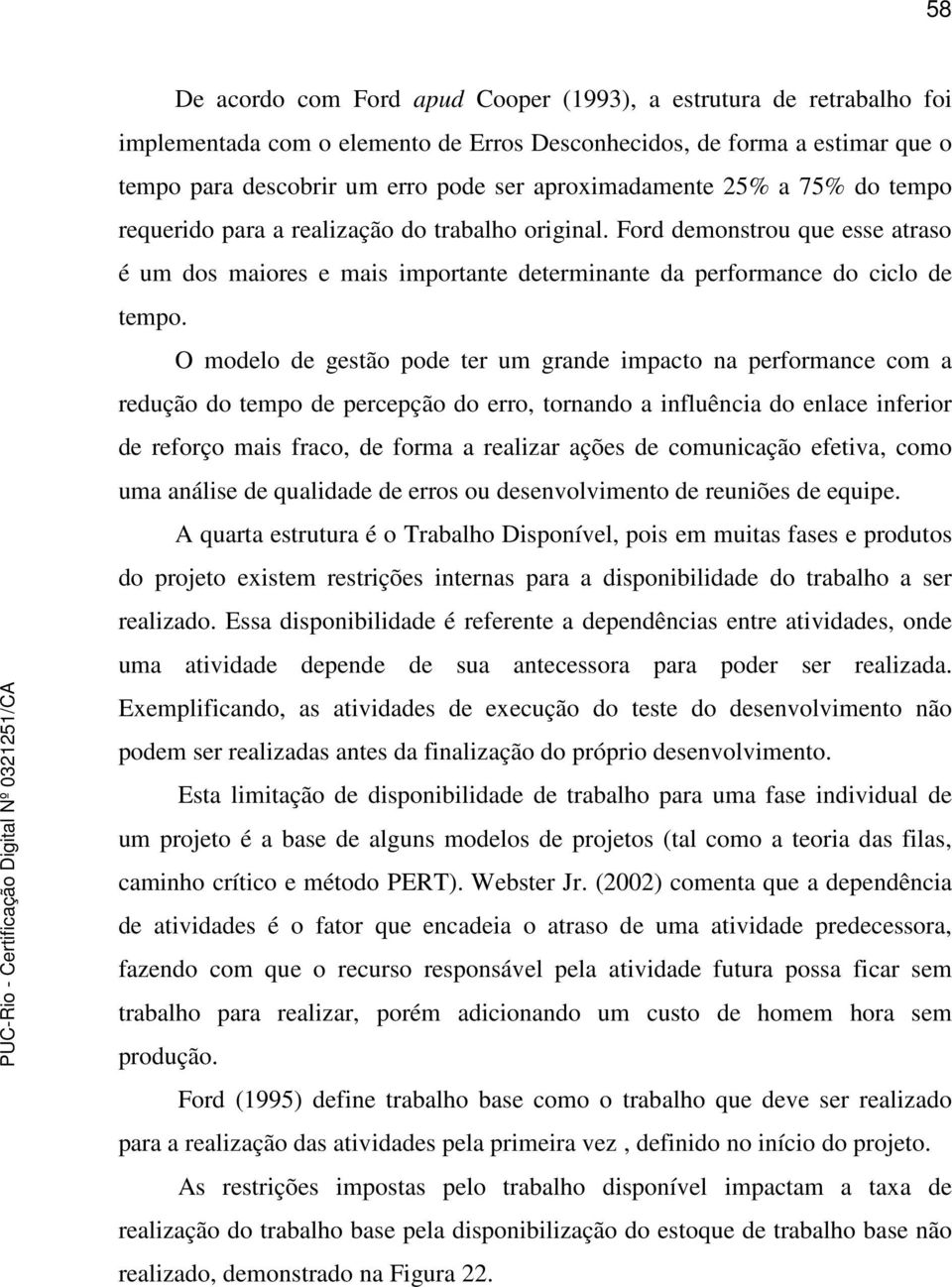 O modelo de gestão pode ter um grande impacto na performance com a redução do tempo de percepção do erro, tornando a influência do enlace inferior de reforço mais fraco, de forma a realizar ações de