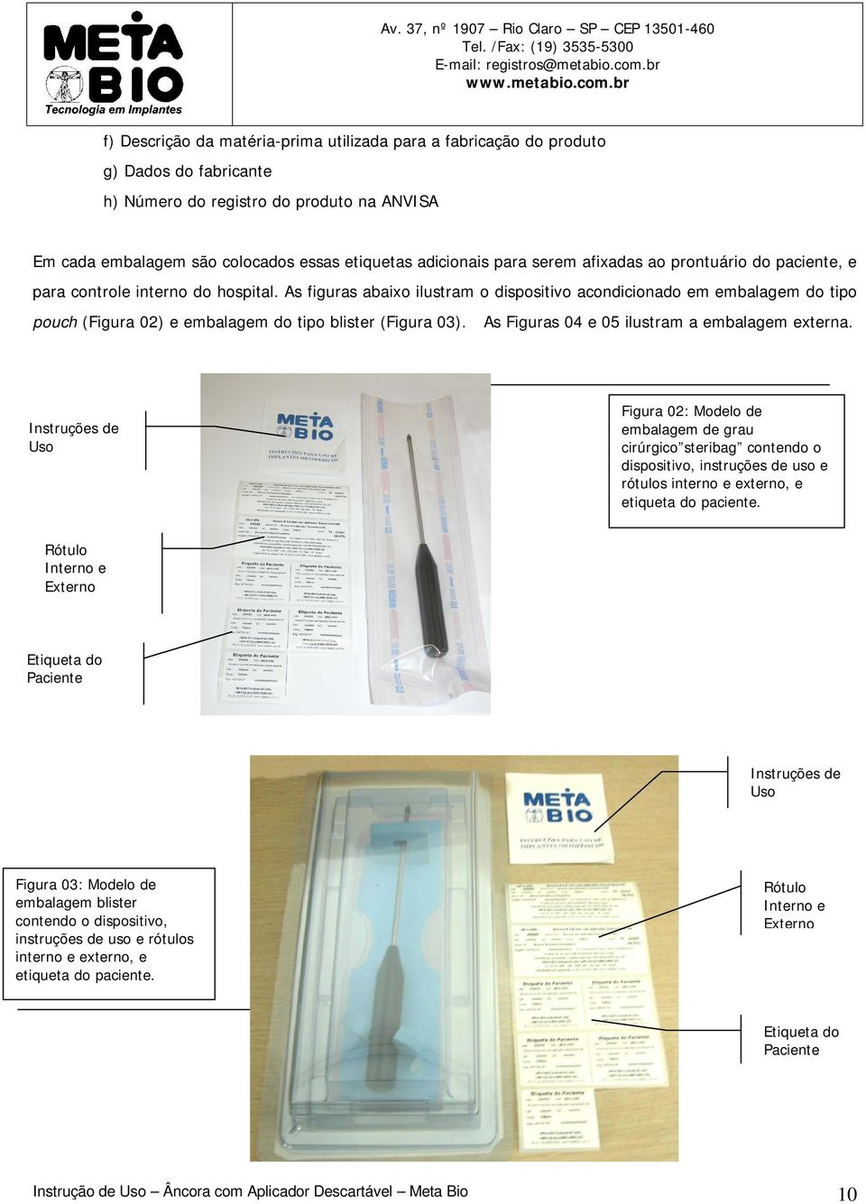 As figuras abaixo ilustram o dispositivo acondicionado em embalagem do tipo pouch (Figura 02) e embalagem do tipo blister (Figura 03). As Figuras 04 e 05 ilustram a embalagem externa.