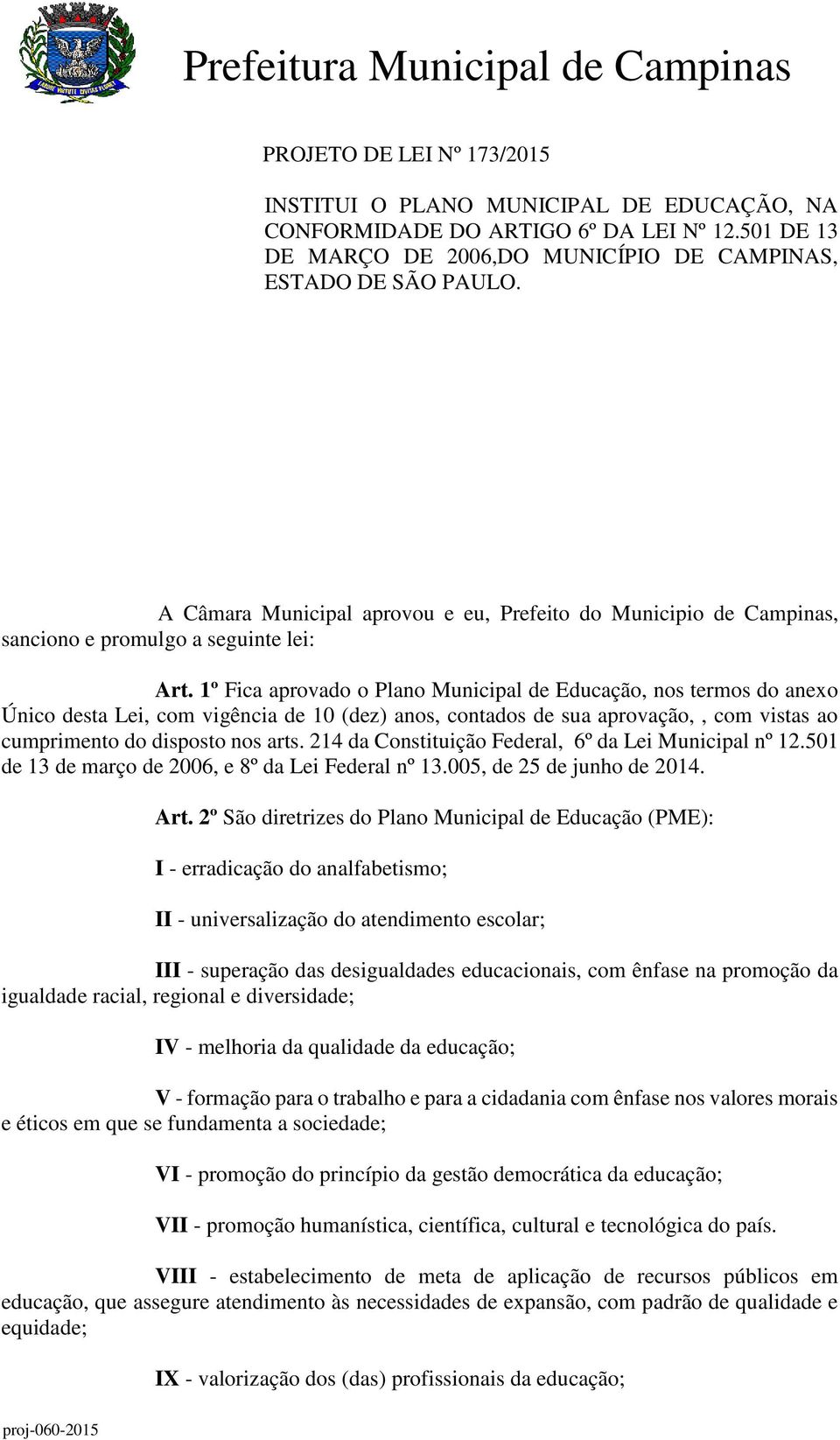 1º Fica aprovado o Plano Municipal de Educação, nos termos do anexo Único desta Lei, com vigência de 10 (dez) anos, contados de sua aprovação,, com vistas ao cumprimento do disposto nos arts.