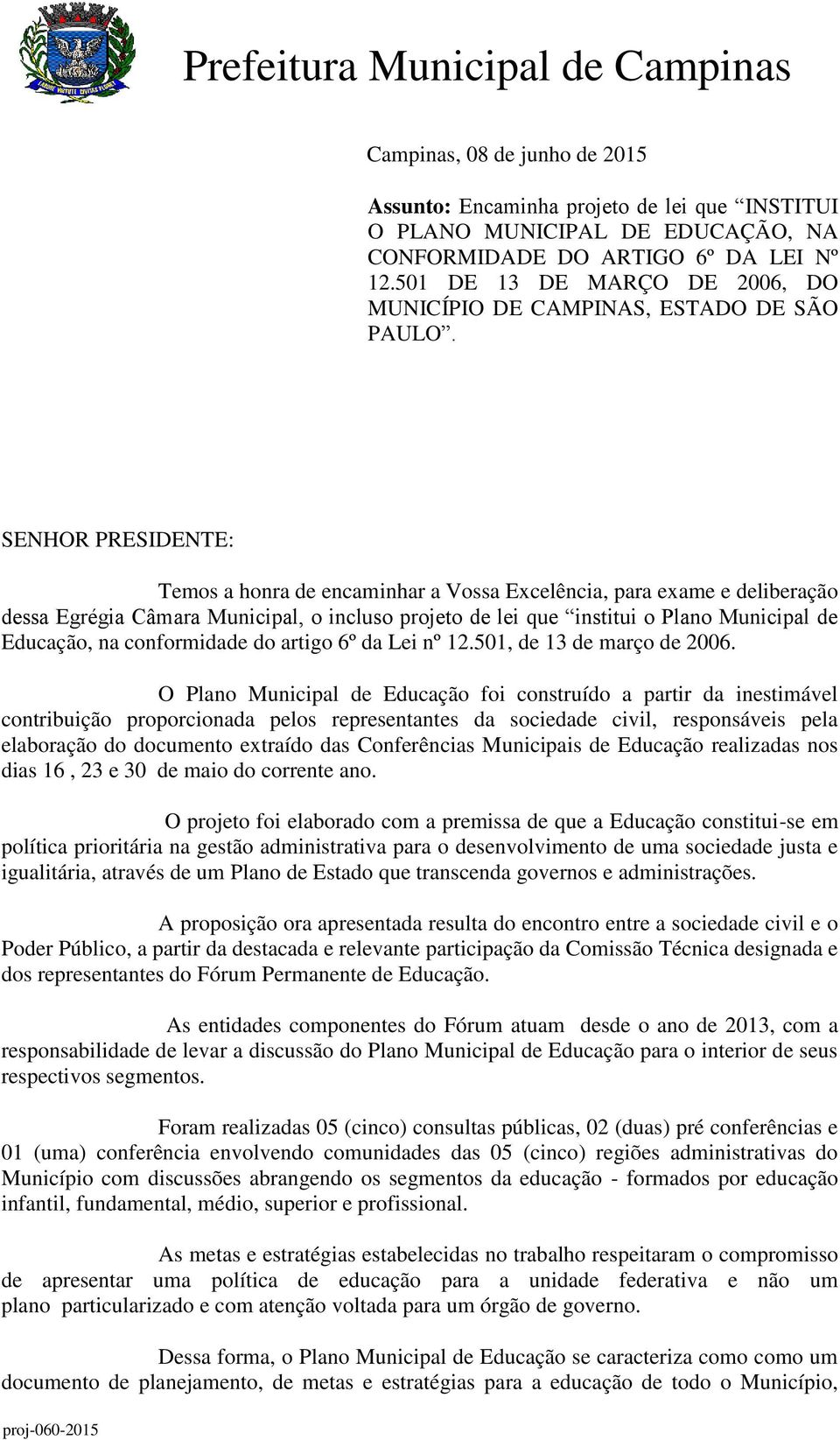 SENHOR PRESIDENTE: Temos a honra de encaminhar a Vossa Excelência, para exame e deliberação dessa Egrégia Câmara Municipal, o incluso projeto de lei que institui o Plano Municipal de Educação, na