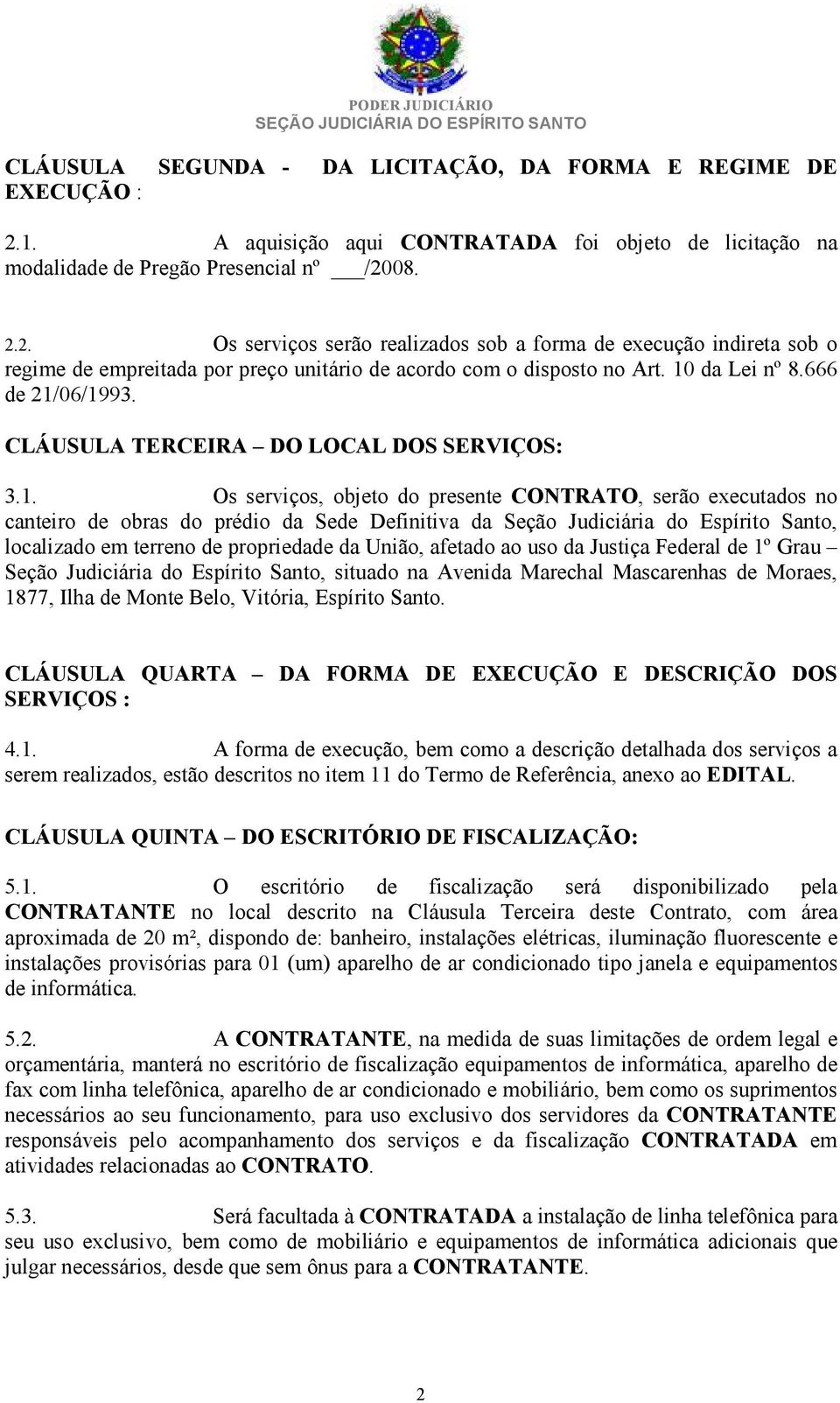 08. 2.2. Os serviços serão realizados sob a forma de execução indireta sob o regime de empreitada por preço unitário de acordo com o disposto no Art. 10 da Lei nº 8.666 de 21/06/1993.