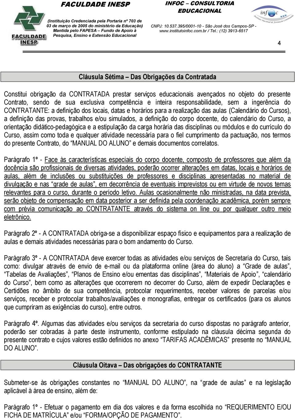 definição do corpo docente, do calendário do Curso, a orientação didático-pedagógica e a estipulação da carga horária das disciplinas ou módulos e do currículo do Curso, assim como toda e qualquer