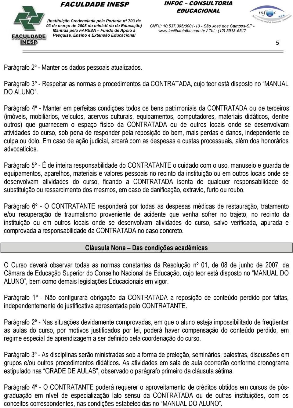 didáticos, dentre outros) que guarnecem o espaço físico da CONTRATADA ou de outros locais onde se desenvolvam atividades do curso, sob pena de responder pela reposição do bem, mais perdas e danos,