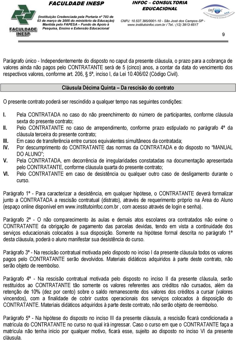 Cláusula Décima Quinta Da rescisão do contrato O presente contrato poderá ser rescindido a qualquer tempo nas seguintes condições: I.