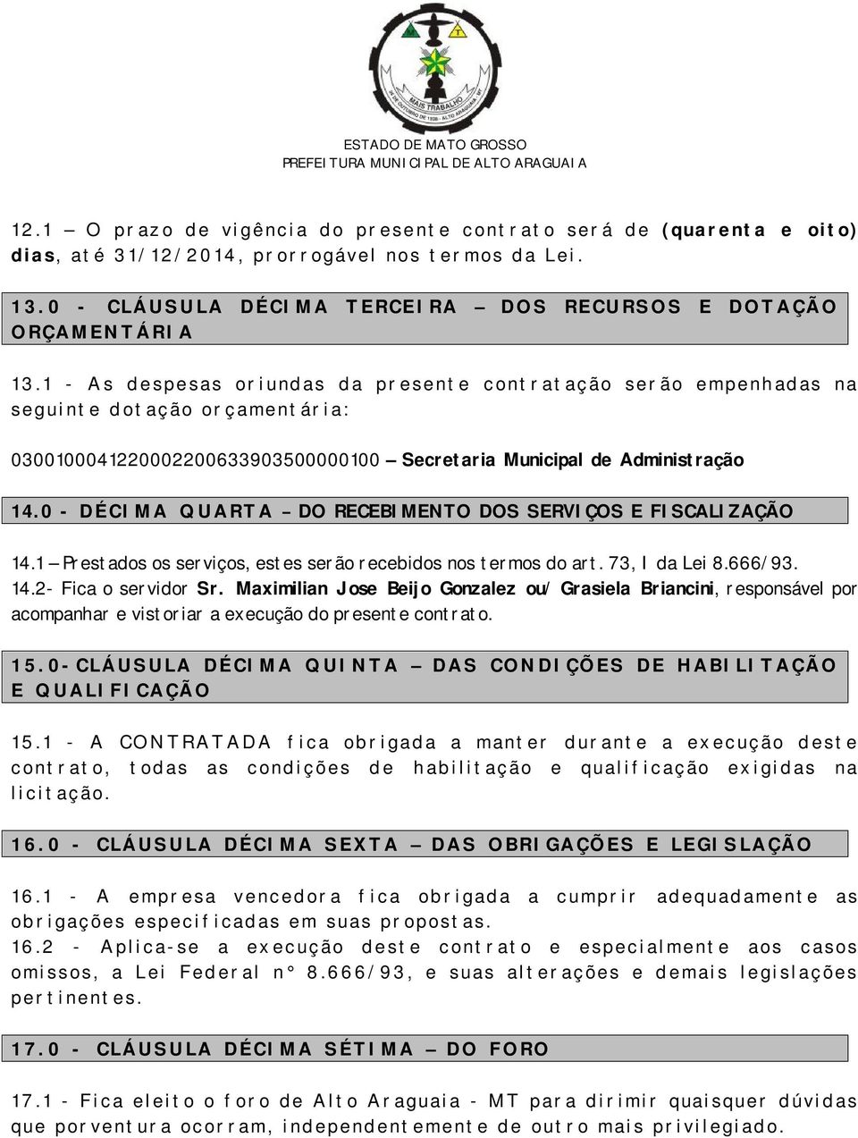 1 - A s d e sp e sa s o r i u n d a s d a p r e sente c o n t r a t a ç ã o ser ã o e m p e n h a d as n a seg u i n t e d o t a ç ã o o r ç a m e n t ár i a : 0300100041220002200633903500000100