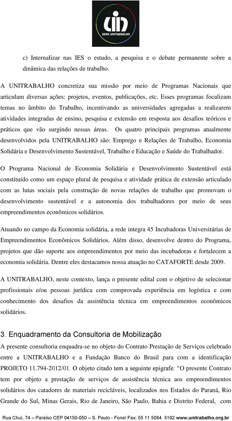 Esses programas focalizam temas no âmbito do Trabalho, incentivando as universidades agregadas a realizarem atividades integradas de ensino, pesquisa e extensão em resposta aos desafios teóricos e