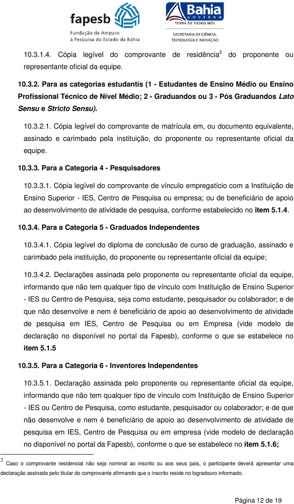 Para as categorias estudantis (1 - Estudantes de Ensino Médio ou Ensino Profissional Técnico de Nível Médio; 2 - Graduandos ou 3 - Pós Graduandos Lato Sensu e Stricto Sensu). 10.3.2.1. Cópia legível do comprovante de matrícula em, ou documento equivalente, assinado e carimbado pela instituição, do proponente ou representante oficial da equipe.