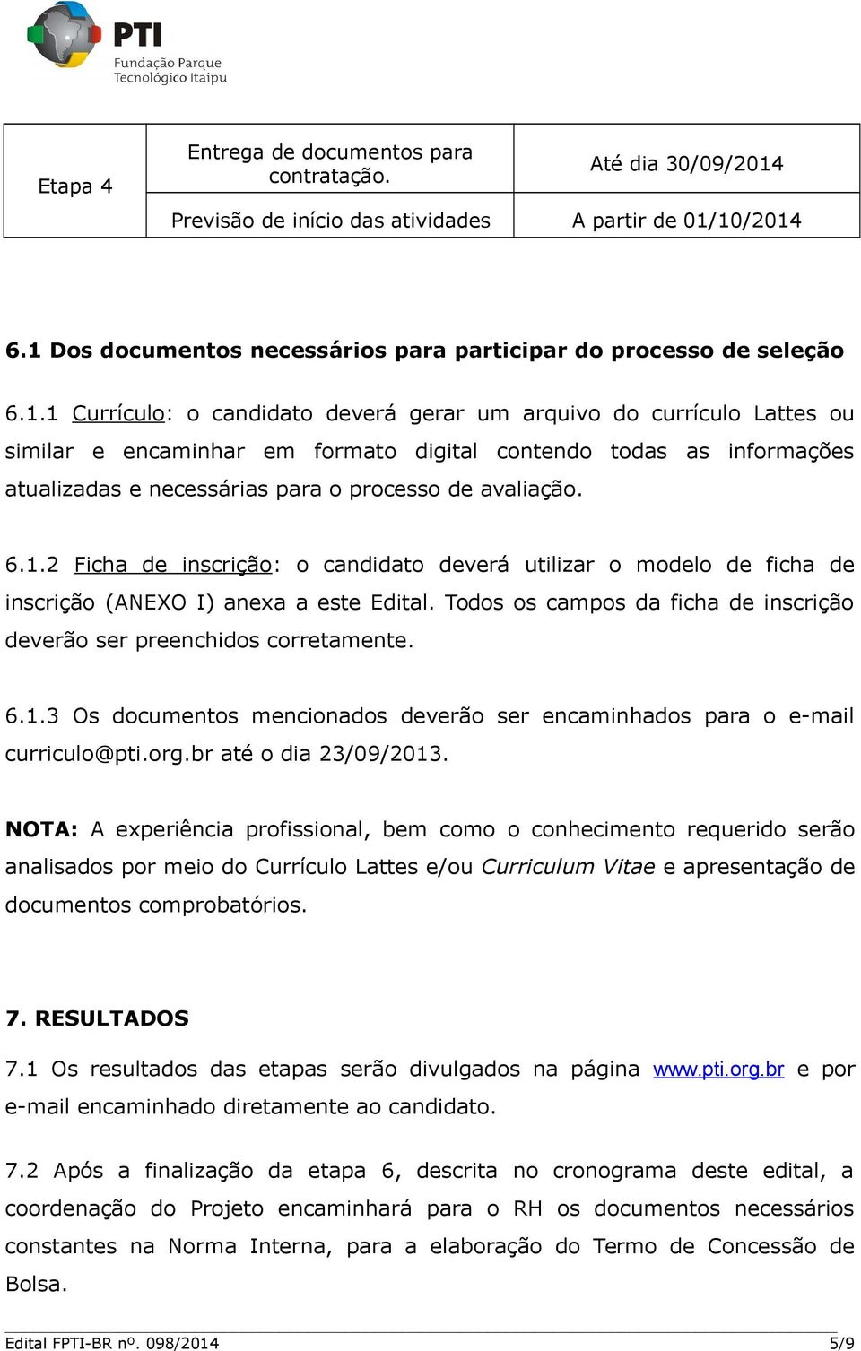 10/2014 6.1 Dos documentos necessários para participar do processo de seleção 6.1.1 Currículo: o candidato deverá gerar um arquivo do currículo Lattes ou similar e encaminhar em formato digital contendo todas as informações atualizadas e necessárias para o processo de avaliação.