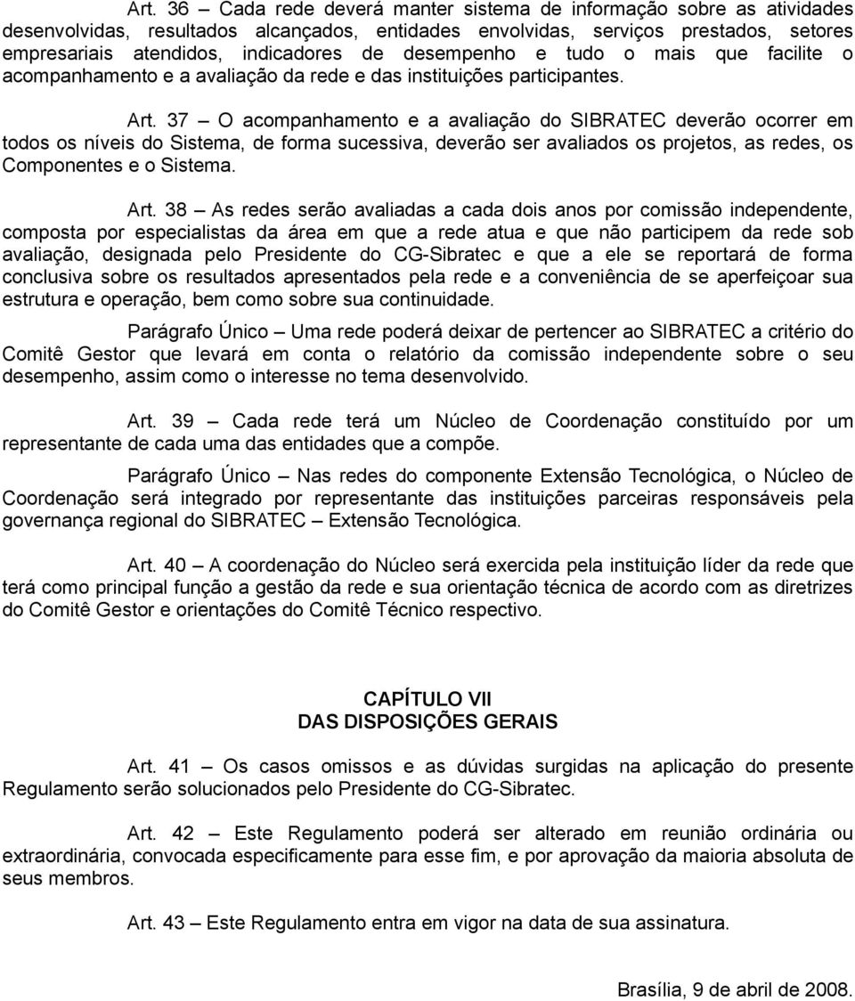 37 O acompanhamento e a avaliação do SIBRATEC deverão ocorrer em todos os níveis do Sistema, de forma sucessiva, deverão ser avaliados os projetos, as redes, os Componentes e o Sistema. Art.