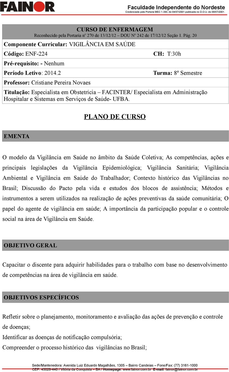 2 Professor: Cristiane Pereira Novaes CH: T:30h Turma: 8º Semestre Titulação: Especialista em Obstetrícia FACINTER/ Especialista em Administração Hospitalar e Sistemas em Serviços de Saúde- UFBA.